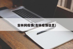 吉林网疫情(吉林疫情信息)