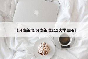 【河南新增,河南新增211大学三所】