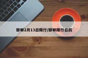 邯郸2月13日限行/邯郸限行日历