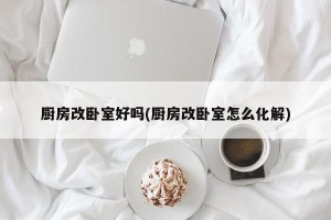 厨房改卧室好吗(厨房改卧室怎么化解)