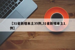 【31省新增本土35例,31省新增本土1例】
