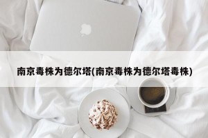 南京毒株为德尔塔(南京毒株为德尔塔毒株)