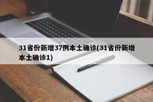 31省份新增37例本土确诊(31省份新增本土确诊1)