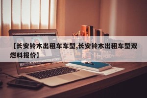 【长安铃木出租车车型,长安铃木出租车型双燃料报价】