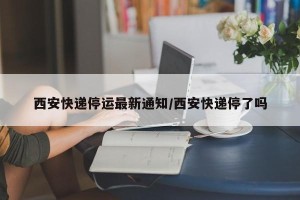 西安快递停运最新通知/西安快递停了吗