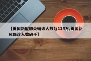 【美国新冠肺炎确诊人数超115万,美国新冠确诊人数破千】