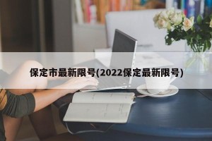 保定市最新限号(2022保定最新限号)