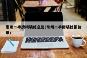 常州二手房精装修急售(常州二手房装修报价单)