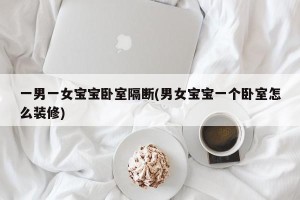 一男一女宝宝卧室隔断(男女宝宝一个卧室怎么装修)