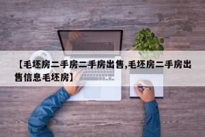 【毛坯房二手房二手房出售,毛坯房二手房出售信息毛坯房】