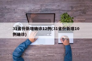 31省份新增确诊12例(31省份新增10例确诊)