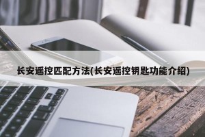 长安遥控匹配方法(长安遥控钥匙功能介绍)