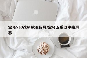 宝马530改新款液晶屏/宝马五系改中控屏幕