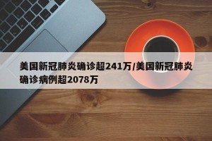 美国新冠肺炎确诊超241万/美国新冠肺炎确诊病例超2078万