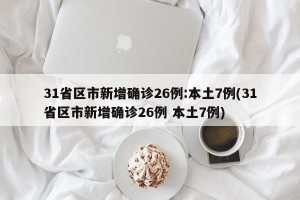 31省区市新增确诊26例:本土7例(31省区市新增确诊26例 本土7例)