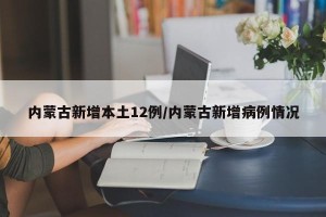 内蒙古新增本土12例/内蒙古新增病例情况