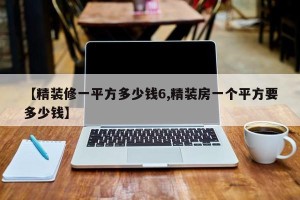 【精装修一平方多少钱6,精装房一个平方要多少钱】