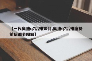 【一代奥迪q7后排如何,奥迪q7后排座椅前后调节图解】