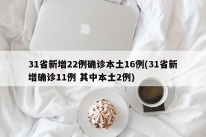 31省新增22例确诊本土16例(31省新增确诊11例 其中本土2例)