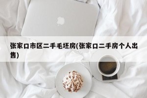 张家口市区二手毛坯房(张家口二手房个人出售)