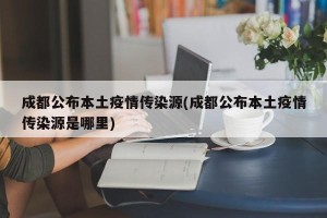 成都公布本土疫情传染源(成都公布本土疫情传染源是哪里)
