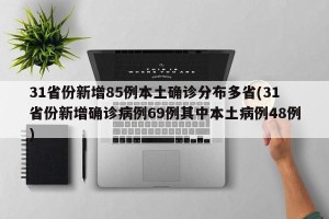 31省份新增85例本土确诊分布多省(31省份新增确诊病例69例其中本土病例48例)