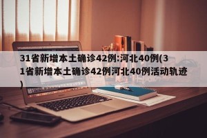 31省新增本土确诊42例:河北40例(31省新增本土确诊42例河北40例活动轨迹)