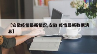 【安徽疫情最新情况,安徽 疫情最新数据消息】