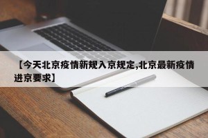 【今天北京疫情新规入京规定,北京最新疫情进京要求】