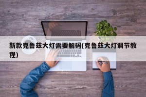 新款克鲁兹大灯需要解码(克鲁兹大灯调节教程)