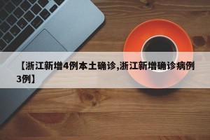 【浙江新增4例本土确诊,浙江新增确诊病例3例】