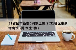 31省区市新增5例本土确诊(31省区市新增确诊3例 本土1例)