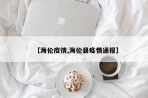 【海伦疫情,海伦县疫情通报】