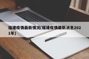 福建疫情最新情况(福建疫情最新消息2021年)