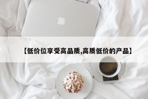 【低价位享受高品质,高质低价的产品】