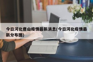 今日河北唐山疫情最新消息(今日河北疫情最新分布图)