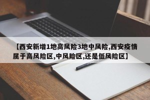 【西安新增1地高风险3地中风险,西安疫情属于高风险区,中风险区,还是低风险区】