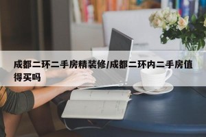 成都二环二手房精装修/成都二环内二手房值得买吗