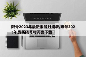 限号2023年最新限号时间表/限号2023年最新限号时间表下载