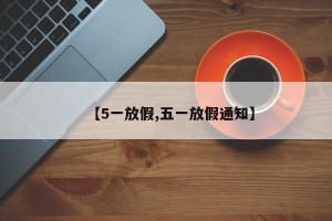 【5一放假,五一放假通知】