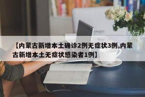 【内蒙古新增本土确诊2例无症状3例,内蒙古新增本土无症状感染者1例】