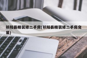 祁阳县精装修二手房(祁阳县精装修二手房交易)
