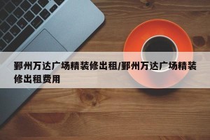 鄞州万达广场精装修出租/鄞州万达广场精装修出租费用
