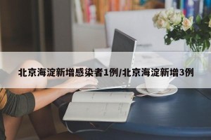 北京海淀新增感染者1例/北京海淀新增3例