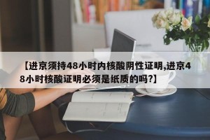 【进京须持48小时内核酸阴性证明,进京48小时核酸证明必须是纸质的吗?】