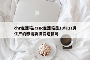 chr变速箱/CHR变速箱是18年11月生产的都需要换变速箱吗
