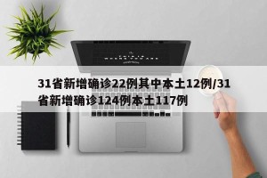 31省新增确诊22例其中本土12例/31省新增确诊124例本土117例