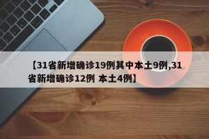 【31省新增确诊19例其中本土9例,31省新增确诊12例 本土4例】