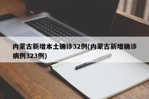 内蒙古新增本土确诊32例(内蒙古新增确诊病例323例)
