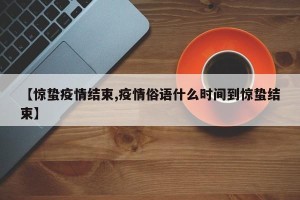 【惊蛰疫情结束,疫情俗语什么时间到惊蛰结束】